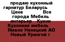 продаю кухонный гарнитур Беларусь 1000 › Цена ­ 12 800 - Все города Мебель, интерьер » Кухни. Кухонная мебель   . Ямало-Ненецкий АО,Новый Уренгой г.